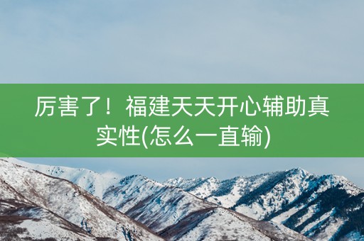 厉害了！福建天天开心辅助真实性(怎么一直输)