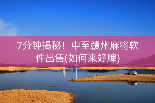 7分钟揭秘！中至赣州麻将软件出售(如何来好牌)
