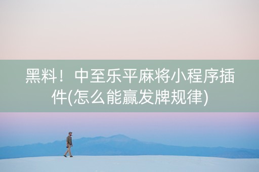 黑料！中至乐平麻将小程序插件(怎么能赢发牌规律)