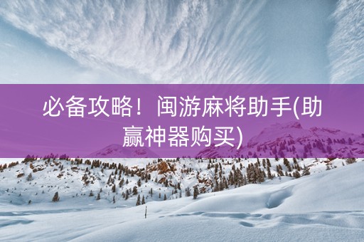 必备攻略！闽游麻将助手(助赢神器购买)