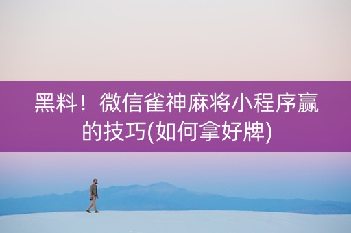 黑料！微信雀神麻将小程序赢的技巧(如何拿好牌)