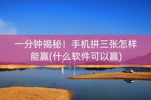 一分钟揭秘！手机拼三张怎样能赢(什么软件可以赢)