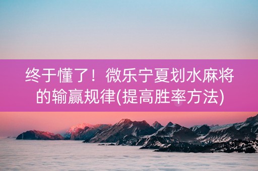 终于懂了！微乐宁夏划水麻将的输赢规律(提高胜率方法)