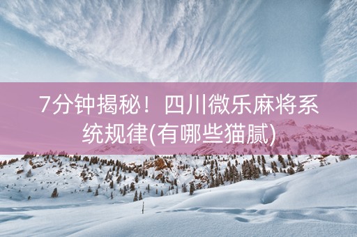 7分钟揭秘！四川微乐麻将系统规律(有哪些猫腻)