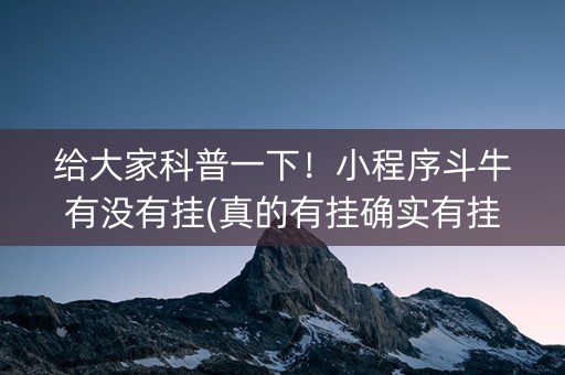 给大家科普一下！小程序斗牛有没有挂(真的有挂确实有挂)