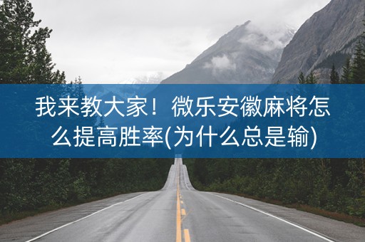 我来教大家！微乐安徽麻将怎么提高胜率(为什么总是输)