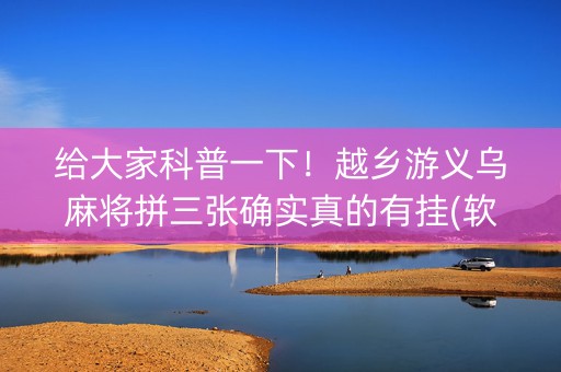 给大家科普一下！越乡游义乌麻将拼三张确实真的有挂(软件怎么打赢)