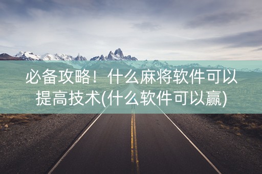 必备攻略！什么麻将软件可以提高技术(什么软件可以赢)