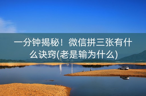 一分钟揭秘！微信拼三张有什么诀窍(老是输为什么)
