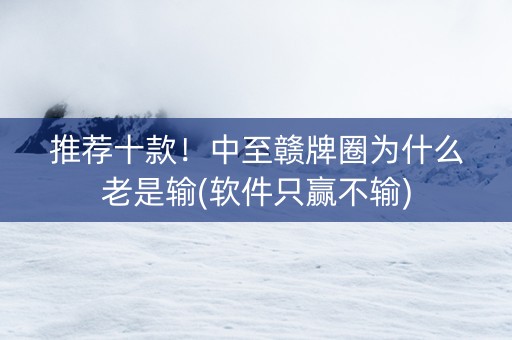 推荐十款！中至赣牌圈为什么老是输(软件只赢不输)