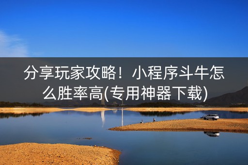 分享玩家攻略！小程序斗牛怎么胜率高(专用神器下载)