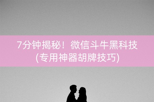 7分钟揭秘！微信斗牛黑科技(专用神器胡牌技巧)