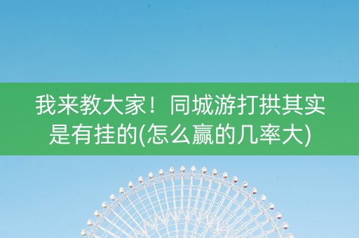 我来教大家！同城游打拱其实是有挂的(怎么赢的几率大)