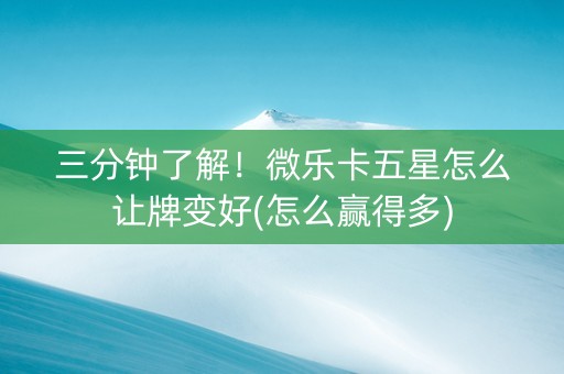 三分钟了解！微乐卡五星怎么让牌变好(怎么赢得多)