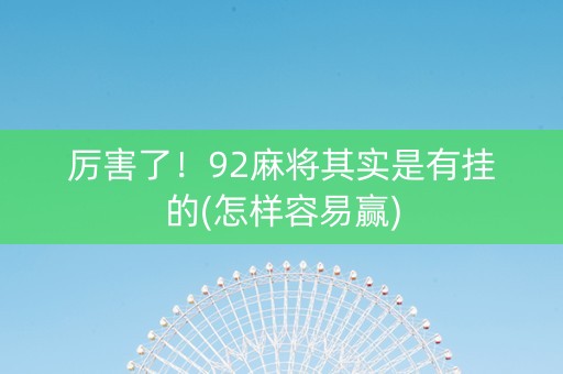 厉害了！92麻将其实是有挂的(怎样容易赢)