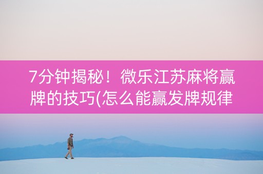 7分钟揭秘！微乐江苏麻将赢牌的技巧(怎么能赢发牌规律)