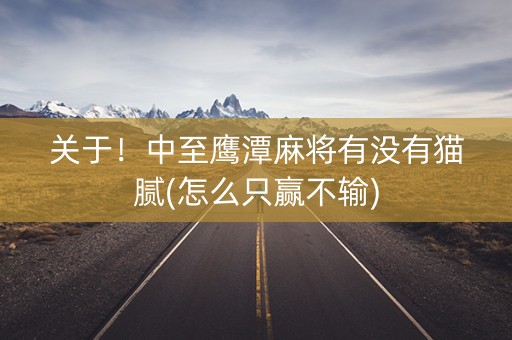 关于！中至鹰潭麻将有没有猫腻(怎么只赢不输)