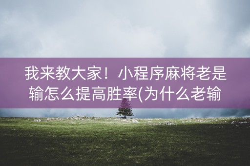 我来教大家！小程序麻将老是输怎么提高胜率(为什么老输)