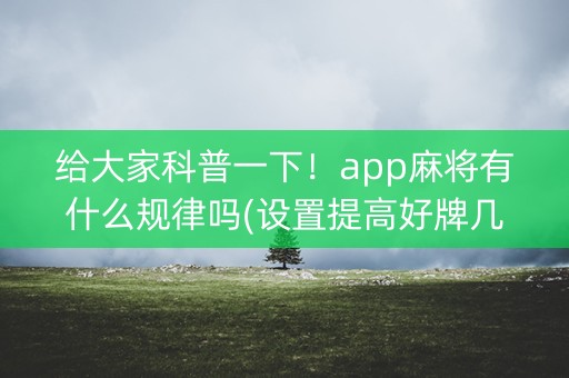 给大家科普一下！app麻将有什么规律吗(设置提高好牌几率)
