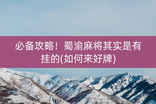 必备攻略！蜀渝麻将其实是有挂的(如何来好牌)