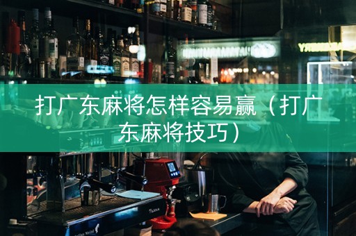 打广东麻将怎样容易赢（打广东麻将技巧）