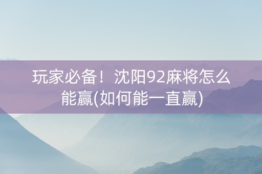 玩家必备！沈阳92麻将怎么能赢(如何能一直赢)