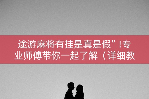 途游麻将有挂是真是假”!专业师傅带你一起了解（详细教程）-知乎