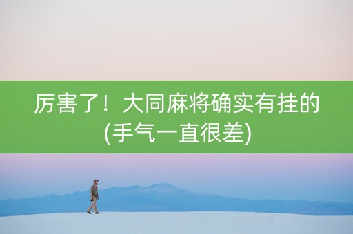 厉害了！大同麻将确实有挂的(手气一直很差)