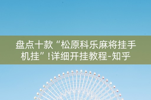 盘点十款“松原科乐麻将挂手机挂”!详细开挂教程-知乎