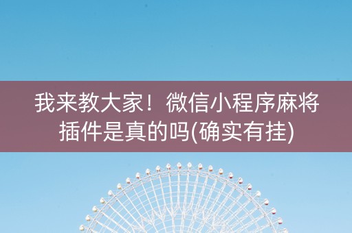 我来教大家！微信小程序麻将插件是真的吗(确实有挂)