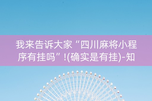 我来告诉大家“四川麻将小程序有挂吗”!(确实是有挂)-知乎