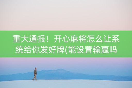 重大通报！开心麻将怎么让系统给你发好牌(能设置输赢吗)