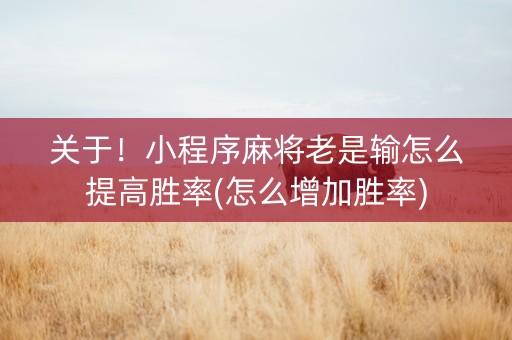 关于！小程序麻将老是输怎么提高胜率(怎么增加胜率)