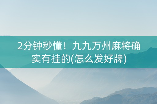 2分钟秒懂！九九万州麻将确实有挂的(怎么发好牌)