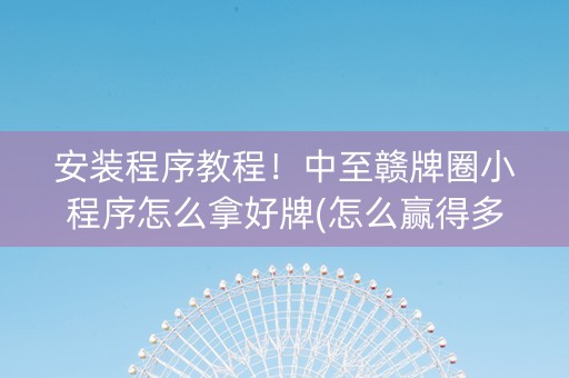 安装程序教程！中至赣牌圈小程序怎么拿好牌(怎么赢得多)