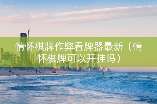 情怀棋牌作弊看牌器最新（情怀棋牌可以开挂吗）