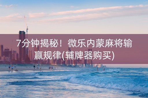 7分钟揭秘！微乐内蒙麻将输赢规律(辅牌器购买)