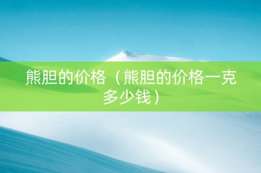 熊胆的价格（熊胆的价格一克多少钱）