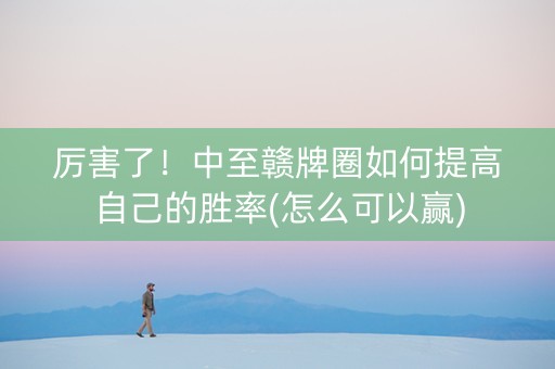 厉害了！中至赣牌圈如何提高自己的胜率(怎么可以赢)