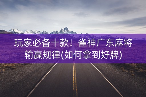 玩家必备十款！雀神广东麻将输赢规律(如何拿到好牌)