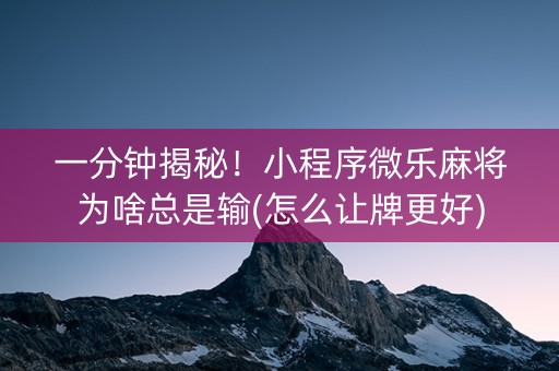一分钟揭秘！小程序微乐麻将为啥总是输(怎么让牌更好)