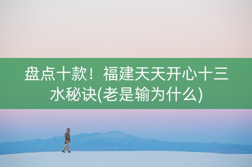 盘点十款！福建天天开心十三水秘诀(老是输为什么)