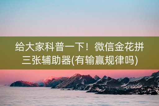 给大家科普一下！微信金花拼三张辅助器(有输赢规律吗)