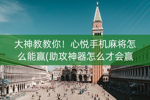 大神教教你！心悦手机麻将怎么能赢(助攻神器怎么才会赢)