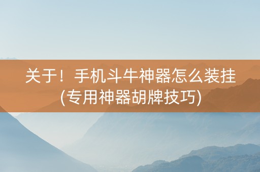 关于！手机斗牛神器怎么装挂(专用神器胡牌技巧)