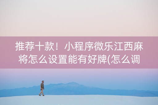 推荐十款！小程序微乐江西麻将怎么设置能有好牌(怎么调胜率)