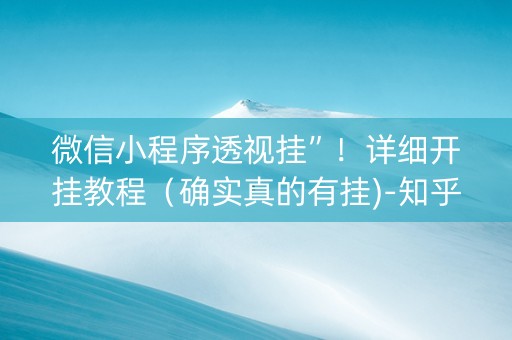 微信小程序透视挂”！详细开挂教程（确实真的有挂)-知乎