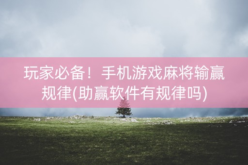 玩家必备！手机游戏麻将输赢规律(助赢软件有规律吗)