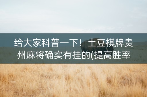 给大家科普一下！土豆棋牌贵州麻将确实有挂的(提高胜率技巧)