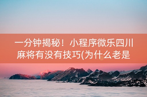 一分钟揭秘！小程序微乐四川麻将有没有技巧(为什么老是输)